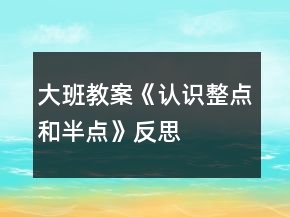 大班教案《認(rèn)識(shí)整點(diǎn)和半點(diǎn)》反思