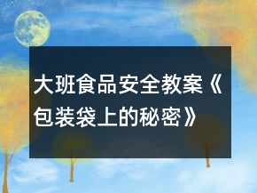 大班食品安全教案《包裝袋上的秘密》反思