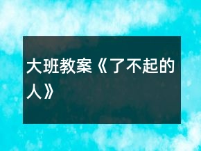 大班教案《了不起的人》