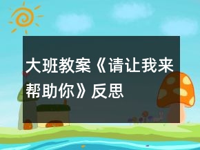 大班教案《請(qǐng)讓我來幫助你》反思