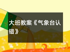 大班教案《氣象臺認(rèn)錯》