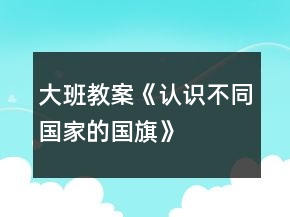大班教案《認識不同國家的國旗》