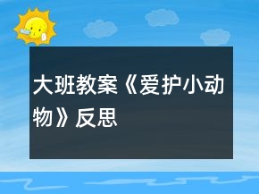 大班教案《愛(ài)護(hù)小動(dòng)物》反思