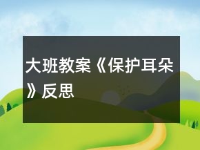 大班教案《保護(hù)耳朵》反思