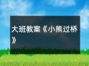 大班教案《小熊過(guò)橋》