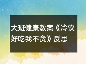 大班健康教案《冷飲好吃我不貪》反思