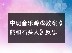 中班音樂游戲教案《熊和石頭人》反思