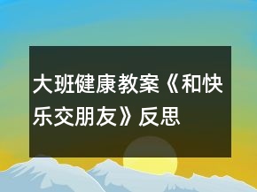 大班健康教案《和快樂交朋友》反思