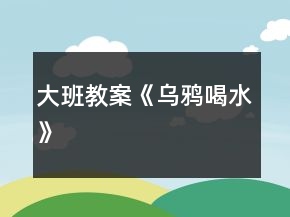 大班教案《烏鴉喝水》