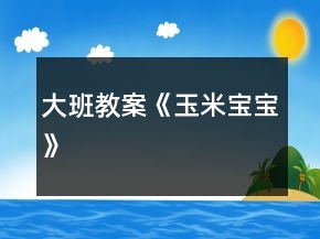 大班教案《玉米寶寶》