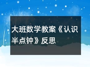 大班數(shù)學(xué)教案《認識半點鐘》反思