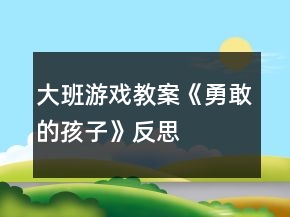 大班游戲教案《勇敢的孩子》反思