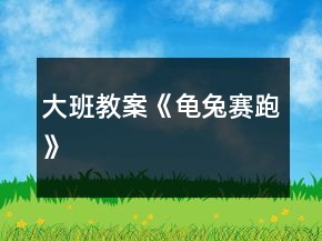 大班教案《龜兔賽跑》