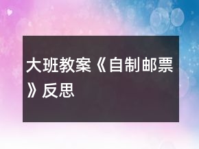 大班教案《自制郵票》反思
