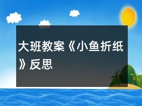 大班教案《小魚折紙》反思