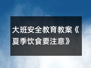 大班安全教育教案《夏季飲食要注意》反思