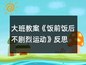 大班教案《飯前飯后不劇烈運動》反思