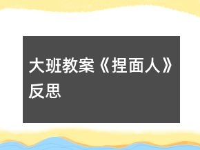 大班教案《捏面人》反思