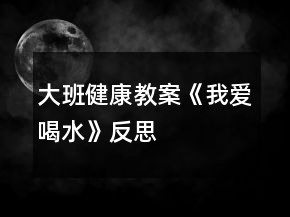 大班健康教案《我愛喝水》反思