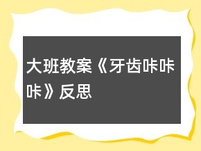 大班教案《牙齒咔咔咔》反思