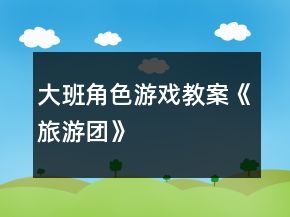大班角色游戲教案《旅游團(tuán)》