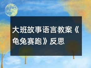 大班故事語(yǔ)言教案《龜兔賽跑》反思