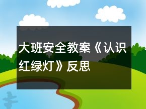 大班安全教案《認(rèn)識紅綠燈》反思
