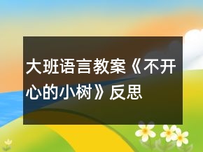大班語(yǔ)言教案《不開(kāi)心的小樹(shù)》反思