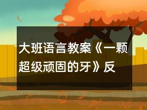 大班語言教案《一顆超級頑固的牙》反思