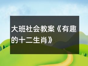 大班社會教案《有趣的十二生肖》