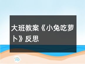 大班教案《小兔吃蘿卜》反思