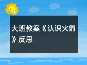 大班教案《認(rèn)識(shí)火箭》反思