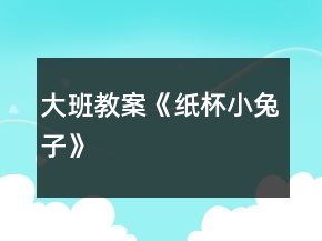 大班教案《紙杯小兔子》