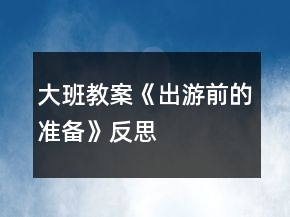大班教案《出游前的準備》反思