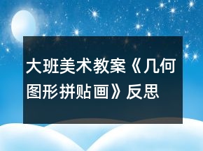 大班美術(shù)教案《幾何圖形拼貼畫》反思