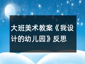 大班美術(shù)教案《我設(shè)計(jì)的幼兒園》反思