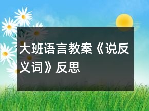 大班語(yǔ)言教案《說(shuō)反義詞》反思