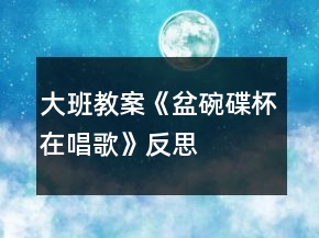 大班教案《盆碗碟杯在唱歌》反思
