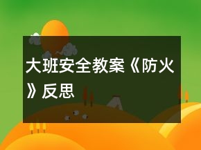 大班安全教案《防火》反思