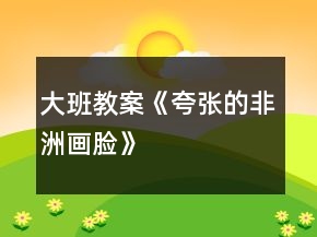 大班教案《夸張的非洲畫臉》