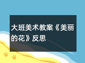 大班美術(shù)教案《美麗的花》反思