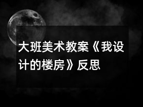 大班美術(shù)教案《我設計的樓房》反思