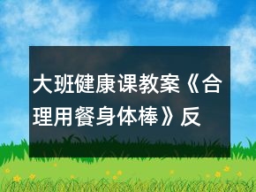 大班健康課教案《合理用餐身體棒》反思