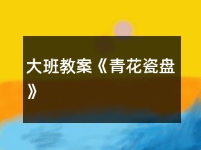 大班教案《青花瓷盤》
