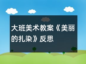 大班美術(shù)教案《美麗的扎染》反思