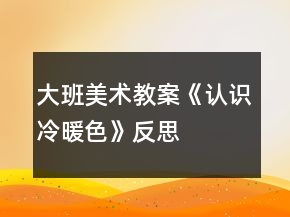 大班美術(shù)教案《認(rèn)識(shí)冷暖色》反思