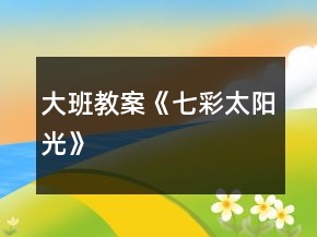 大班教案《七彩太陽(yáng)光》
