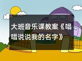 大班音樂課教案《唱唱說說我的名字》反思
