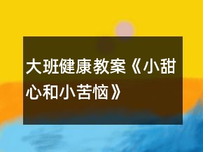 大班健康教案《小甜心和小苦惱》