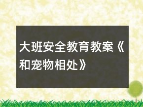 大班安全教育教案《和寵物相處》